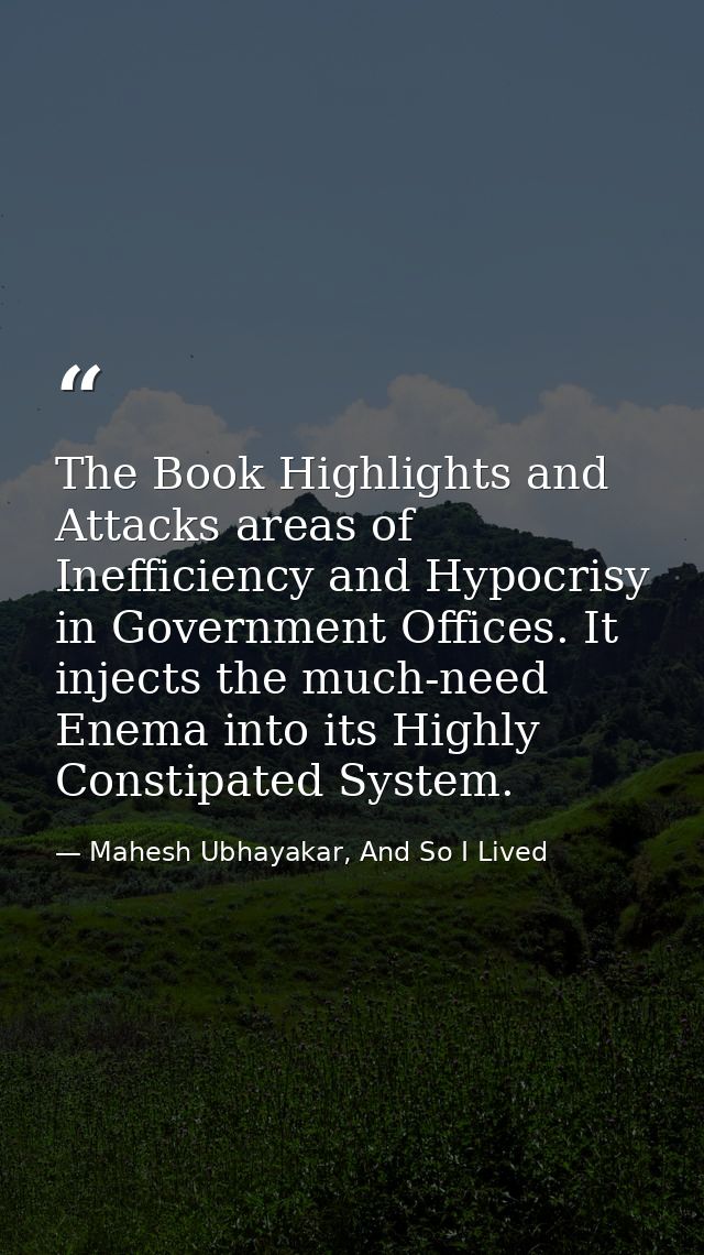 The Book Highlights and Attacks areas of Inefficiency and Hypocrisy in Government Offices. It injects the much-need Enem — Mahesh Ubhayakar, And So I Lived