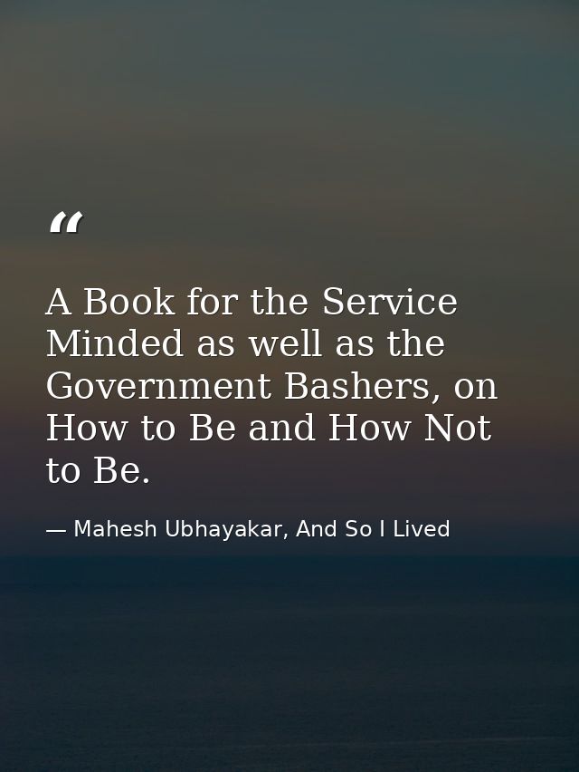 A Book for the Service Minded as well as the Government Bashers, on How to Be and How Not to Be. — Mahesh Ubhayakar, And So I Lived