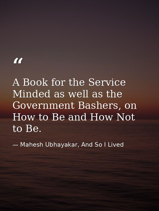 A Book for the Service Minded as well as the Government Bashers, on How to Be and How Not to Be. — Mahesh Ubhayakar, And So I Lived