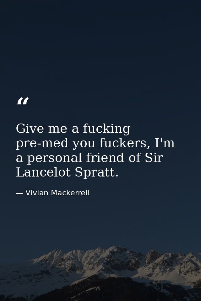 Give me a fucking pre-med you fuckers, I'm a personal friend of Sir Lancelot Spratt. — Vivian Mackerrell