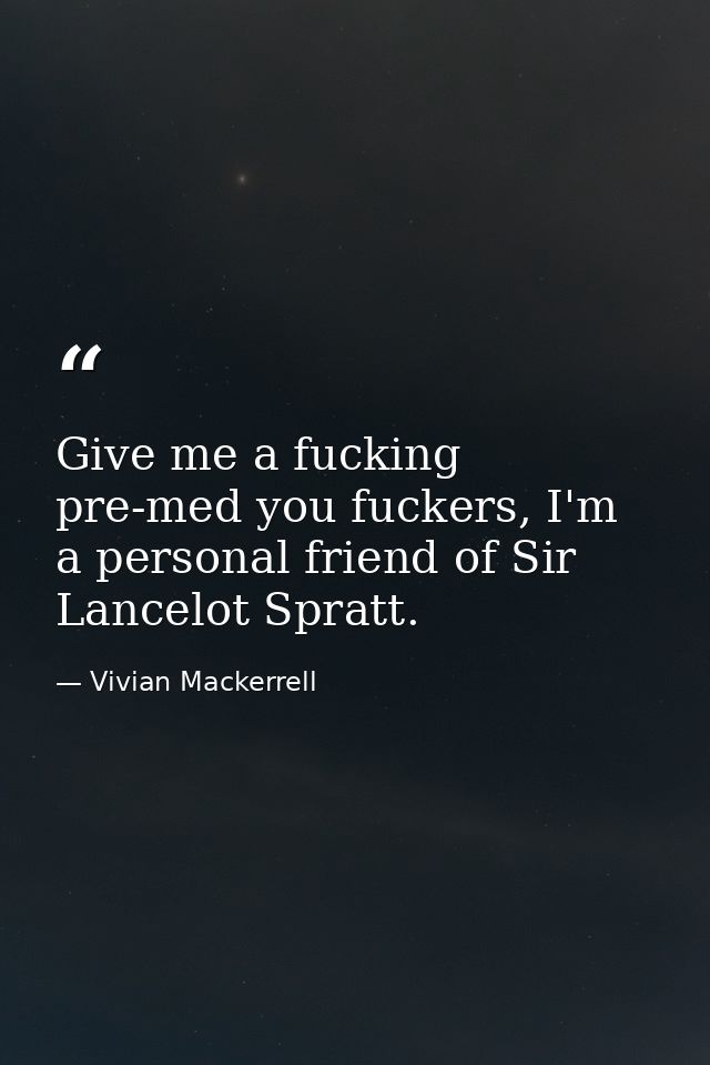 Give me a fucking pre-med you fuckers, I'm a personal friend of Sir Lancelot Spratt. — Vivian Mackerrell