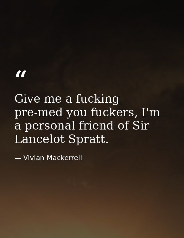 Give me a fucking pre-med you fuckers, I'm a personal friend of Sir Lancelot Spratt. — Vivian Mackerrell