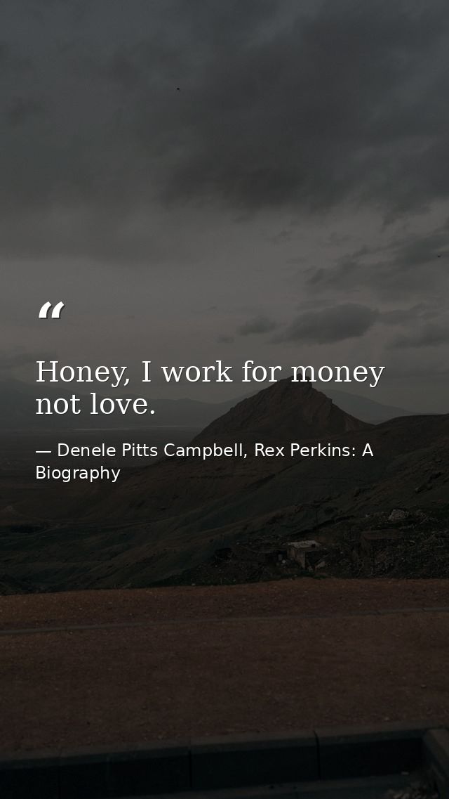 Honey, I work for money not love. — Denele Pitts Campbell, Rex Perkins: A Biography