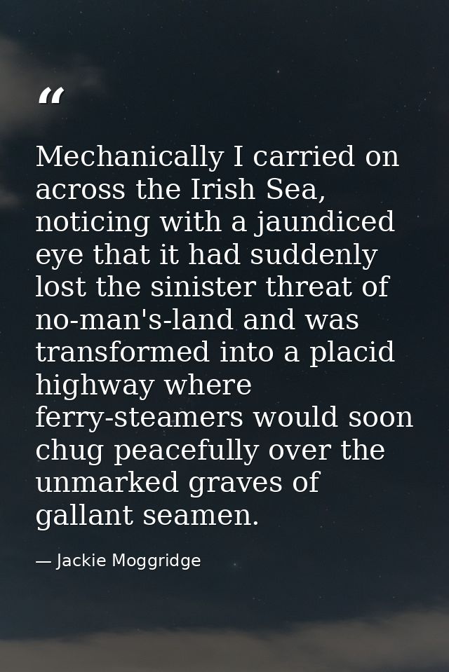 Mechanically I carried on across the Irish Sea, noticing with a jaundiced eye that it had suddenly lost the sinister thr — Jackie Moggridge