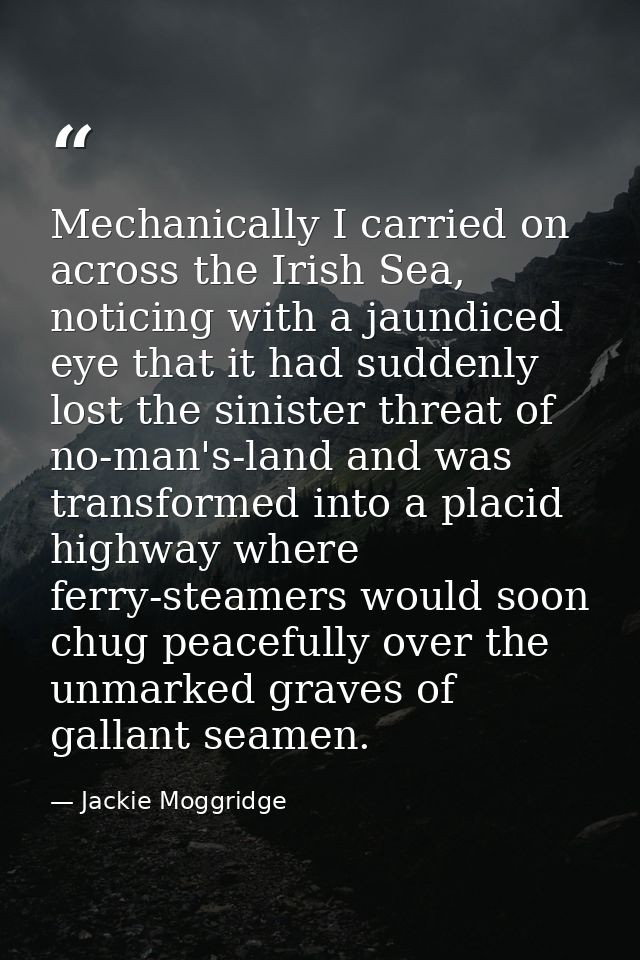 Mechanically I carried on across the Irish Sea, noticing with a jaundiced eye that it had suddenly lost the sinister thr — Jackie Moggridge