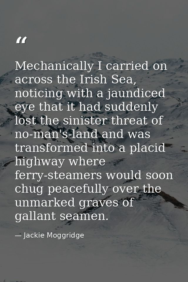 Mechanically I carried on across the Irish Sea, noticing with a jaundiced eye that it had suddenly lost the sinister thr — Jackie Moggridge