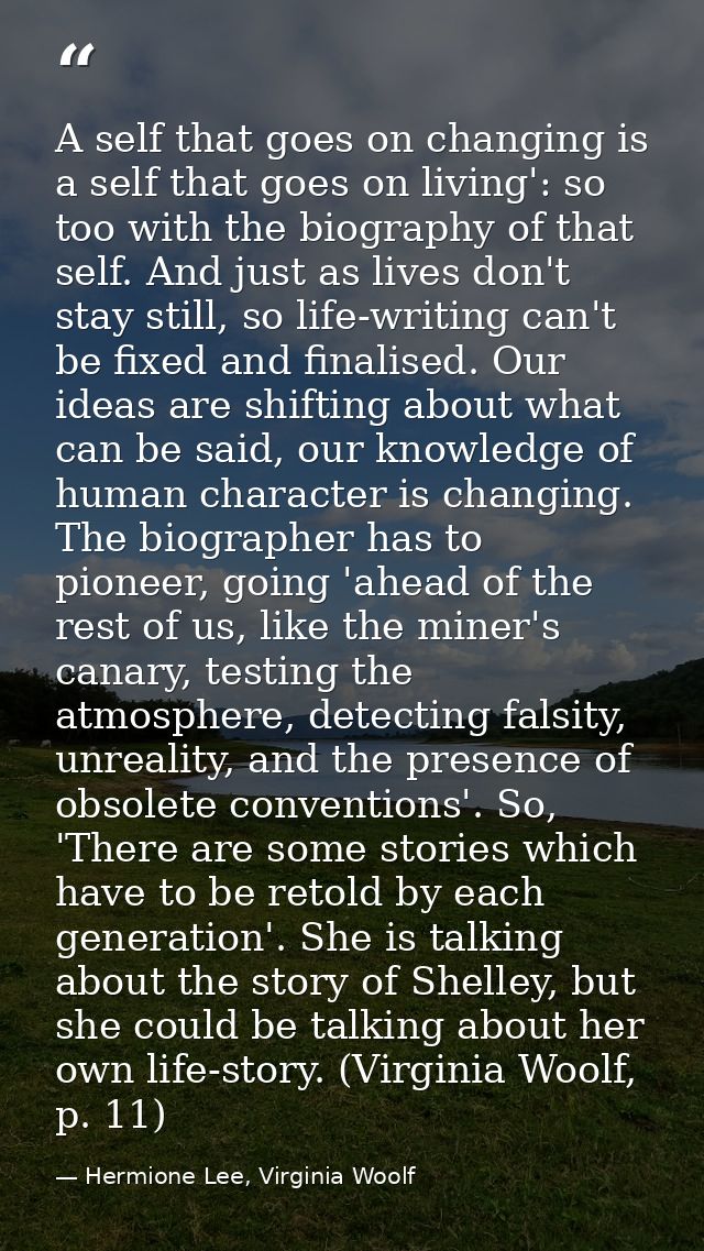 A self that goes on changing is a self that goes on living': so too with the biography of that self. And just as lives d — Hermione Lee, Virginia Woolf