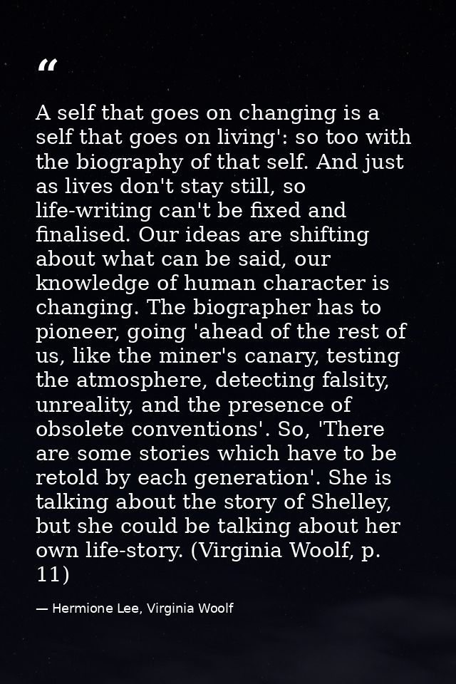 A self that goes on changing is a self that goes on living': so too with the biography of that self. And just as lives d — Hermione Lee, Virginia Woolf