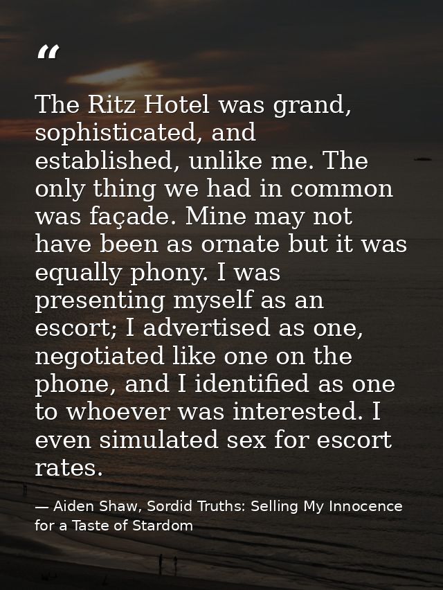 The Ritz Hotel was grand, sophisticated, and established, unlike me. The only thing we had in common was façade. Mine ma — Aiden Shaw, Sordid Truths: Selling My Innocence for a Taste of Stardom