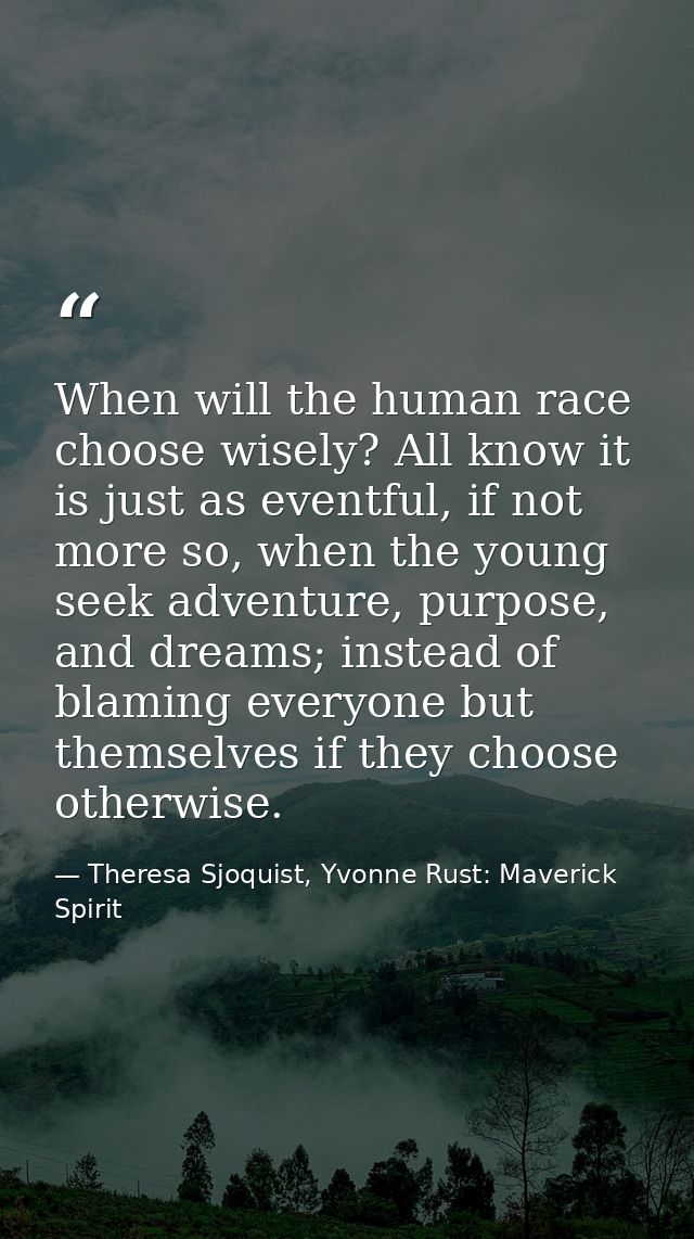 When will the human race choose wisely? All know it is just as eventful, if not more so, when the young seek adventure,  — Theresa Sjoquist, Yvonne Rust: Maverick Spirit