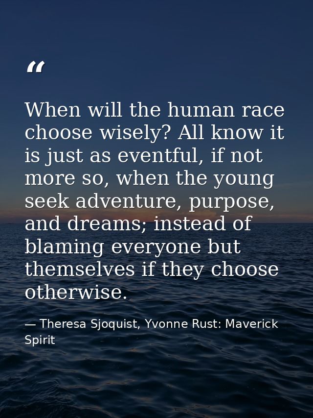 When will the human race choose wisely? All know it is just as eventful, if not more so, when the young seek adventure,  — Theresa Sjoquist, Yvonne Rust: Maverick Spirit