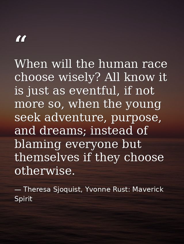 When will the human race choose wisely? All know it is just as eventful, if not more so, when the young seek adventure,  — Theresa Sjoquist, Yvonne Rust: Maverick Spirit
