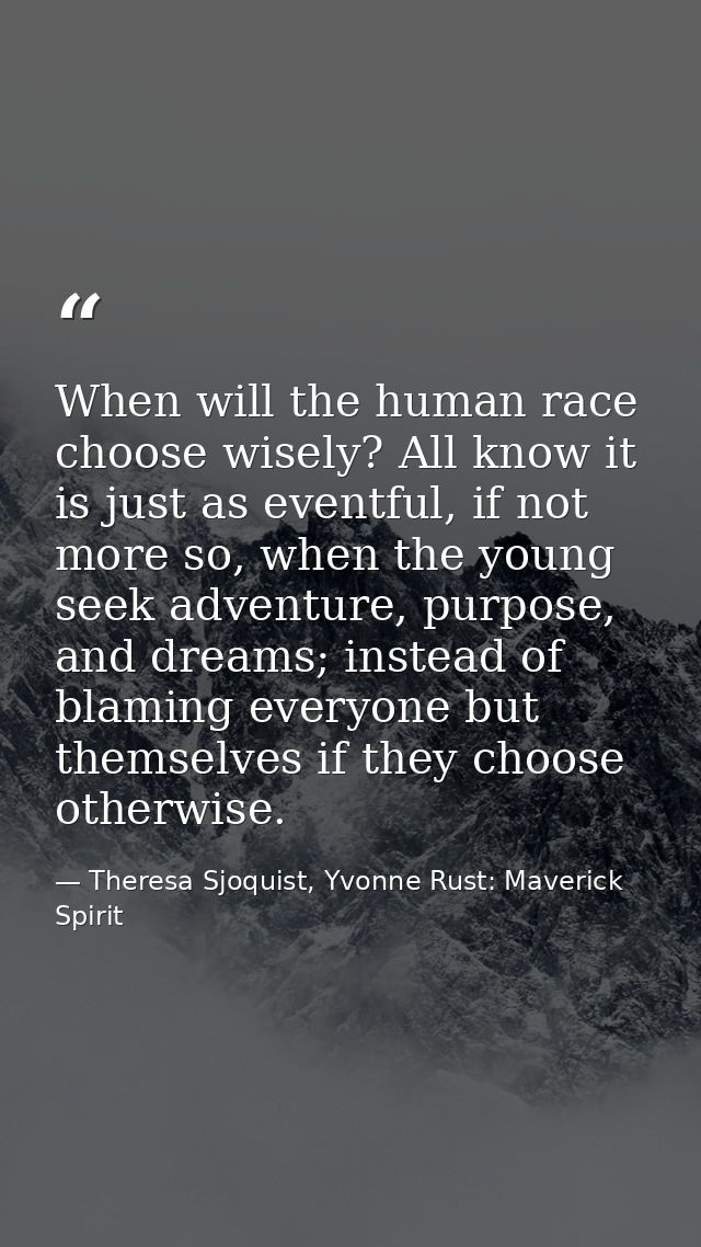 When will the human race choose wisely? All know it is just as eventful, if not more so, when the young seek adventure,  — Theresa Sjoquist, Yvonne Rust: Maverick Spirit