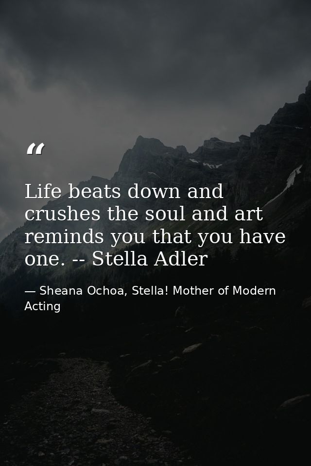 Life beats down and crushes the soul and art reminds you that you have one. -- Stella Adler — Sheana Ochoa, Stella! Mother of Modern Acting