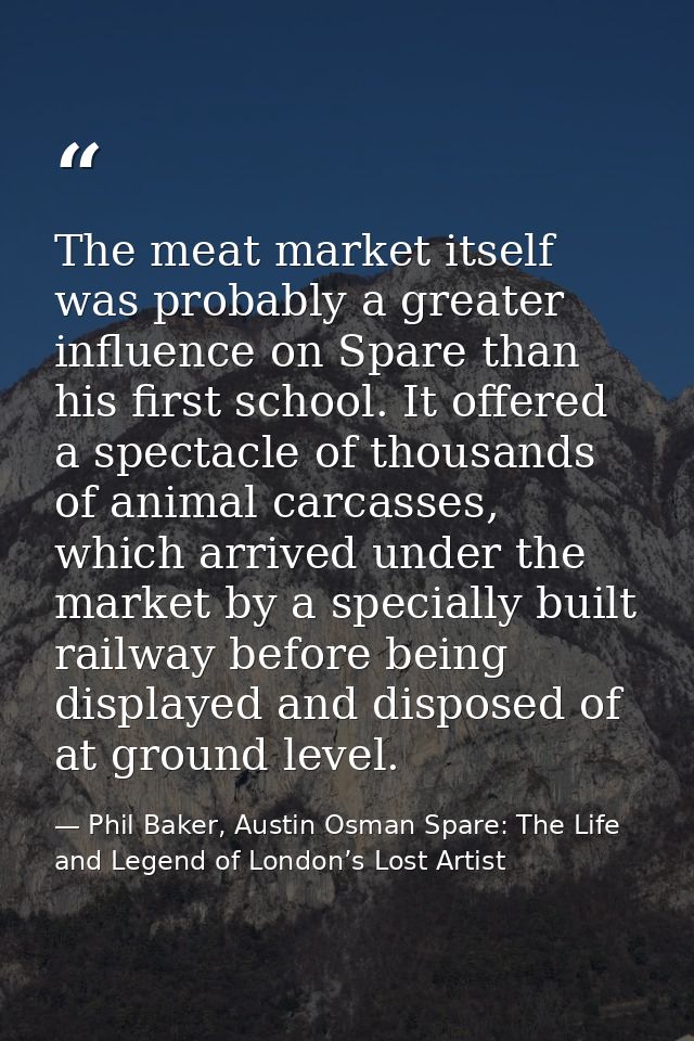 The meat market itself was probably a greater influence on Spare than his first school. It offered a spectacle of thousa — Phil Baker, Austin Osman Spare: The Life and Legend of London’s Lost Artist