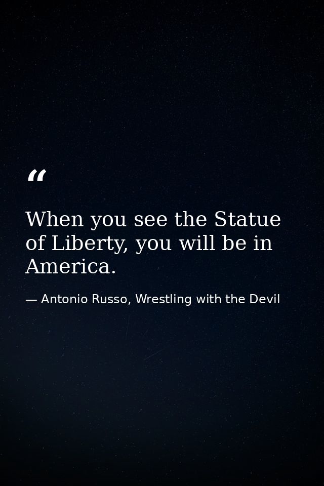 When you see the Statue of Liberty, you will be in America. — Antonio Russo, Wrestling with the Devil