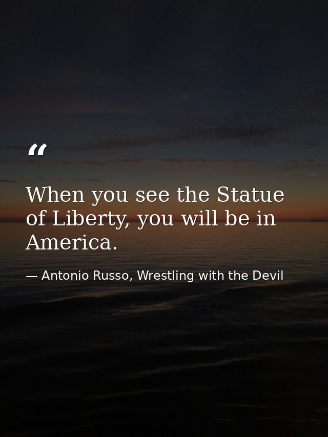 When you see the Statue of Liberty, you will be in America. — Antonio Russo, Wrestling with the Devil