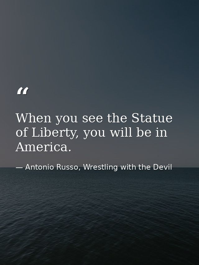When you see the Statue of Liberty, you will be in America. — Antonio Russo, Wrestling with the Devil