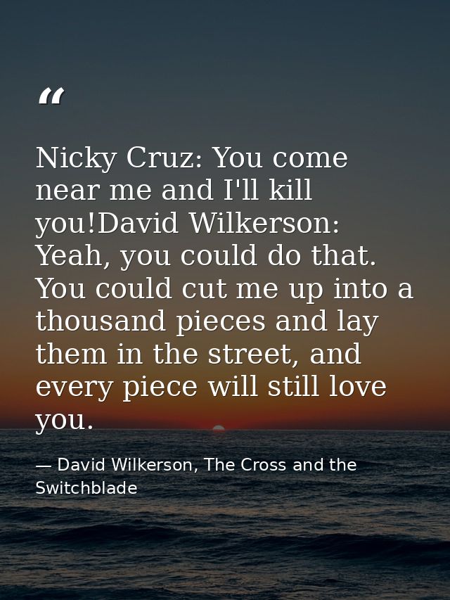 Nicky Cruz: You come near me and I'll kill you!David Wilkerson: Yeah, you could do that. You could cut me up into a thou — David Wilkerson, The Cross and the Switchblade