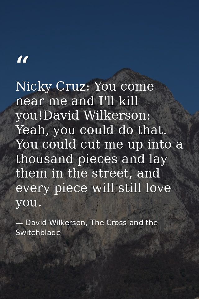 Nicky Cruz: You come near me and I'll kill you!David Wilkerson: Yeah, you could do that. You could cut me up into a thou — David Wilkerson, The Cross and the Switchblade