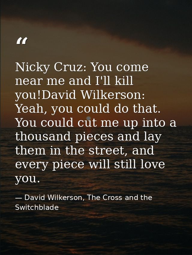 Nicky Cruz: You come near me and I'll kill you!David Wilkerson: Yeah, you could do that. You could cut me up into a thou — David Wilkerson, The Cross and the Switchblade