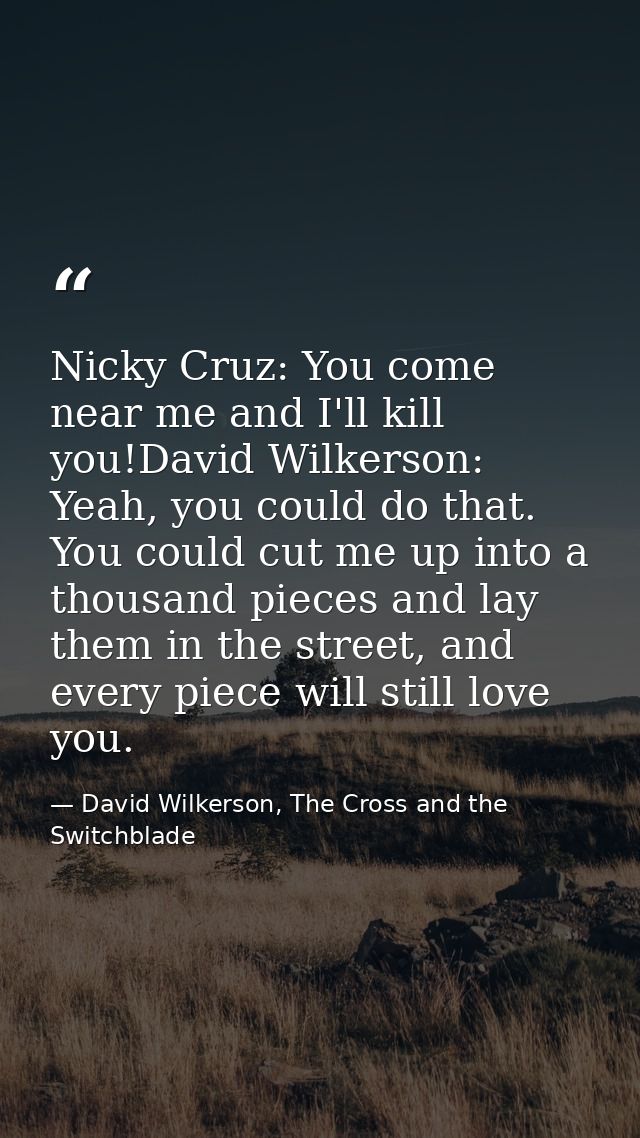Nicky Cruz: You come near me and I'll kill you!David Wilkerson: Yeah, you could do that. You could cut me up into a thou — David Wilkerson, The Cross and the Switchblade