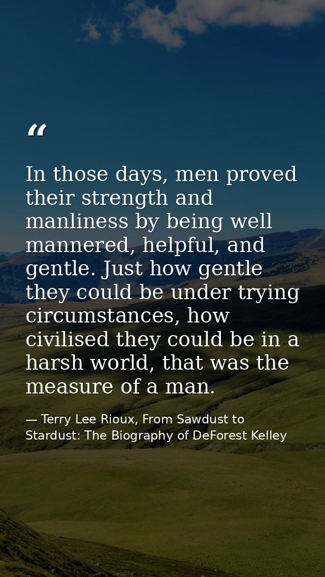 In those days, men proved their strength and manliness by being well mannered, helpful, and gentle. Just how gentle they — Terry Lee Rioux, From Sawdust to Stardust: The Biography of DeForest Kelley