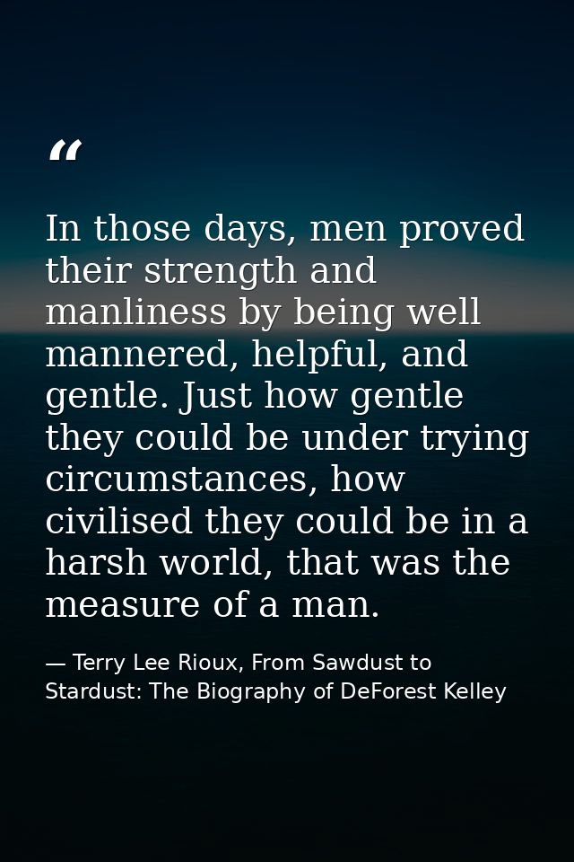 In those days, men proved their strength and manliness by being well mannered, helpful, and gentle. Just how gentle they — Terry Lee Rioux, From Sawdust to Stardust: The Biography of DeForest Kelley