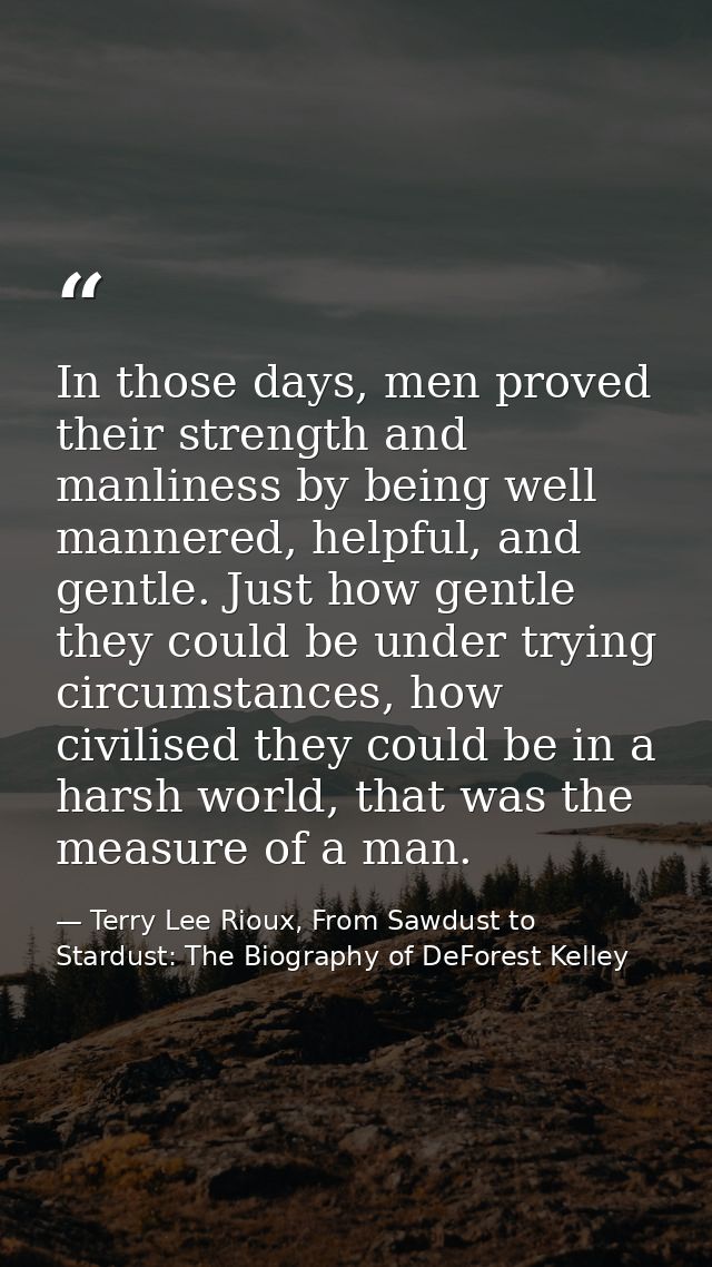 In those days, men proved their strength and manliness by being well mannered, helpful, and gentle. Just how gentle they — Terry Lee Rioux, From Sawdust to Stardust: The Biography of DeForest Kelley