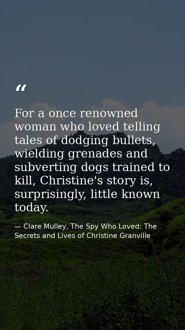 For a once renowned woman who loved telling tales of dodging bullets, wielding grenades and subverting dogs trained to k — Clare Mulley, The Spy Who Loved: The Secrets and Lives of Christine Granville