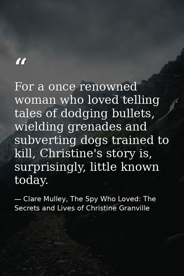 For a once renowned woman who loved telling tales of dodging bullets, wielding grenades and subverting dogs trained to k — Clare Mulley, The Spy Who Loved: The Secrets and Lives of Christine Granville