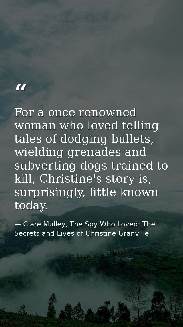 For a once renowned woman who loved telling tales of dodging bullets, wielding grenades and subverting dogs trained to k — Clare Mulley, The Spy Who Loved: The Secrets and Lives of Christine Granville
