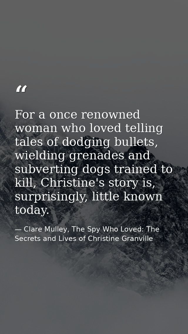 For a once renowned woman who loved telling tales of dodging bullets, wielding grenades and subverting dogs trained to k — Clare Mulley, The Spy Who Loved: The Secrets and Lives of Christine Granville