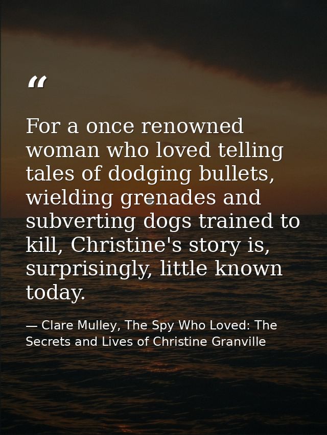 For a once renowned woman who loved telling tales of dodging bullets, wielding grenades and subverting dogs trained to k — Clare Mulley, The Spy Who Loved: The Secrets and Lives of Christine Granville