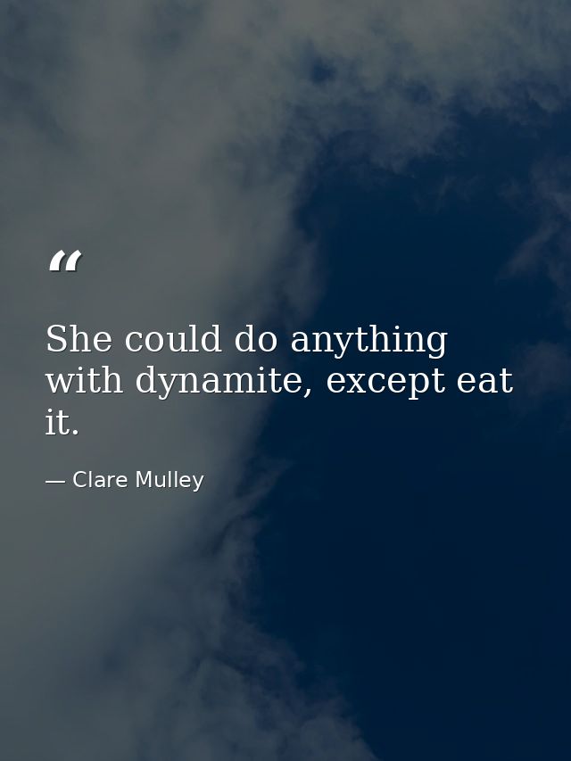 She could do anything with dynamite, except eat it. — Clare Mulley