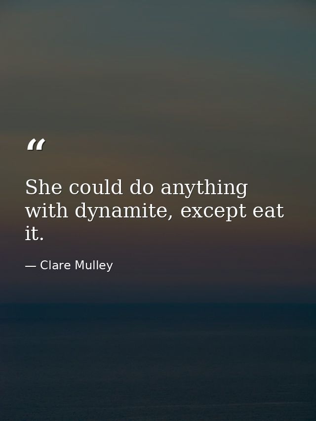 She could do anything with dynamite, except eat it. — Clare Mulley