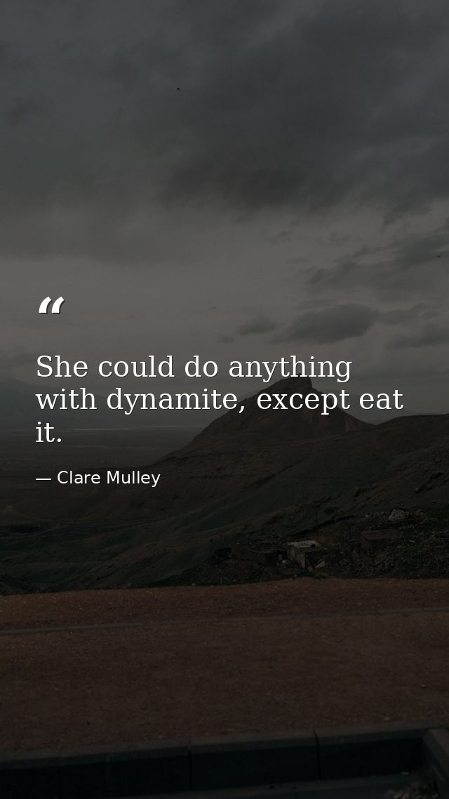 She could do anything with dynamite, except eat it. — Clare Mulley