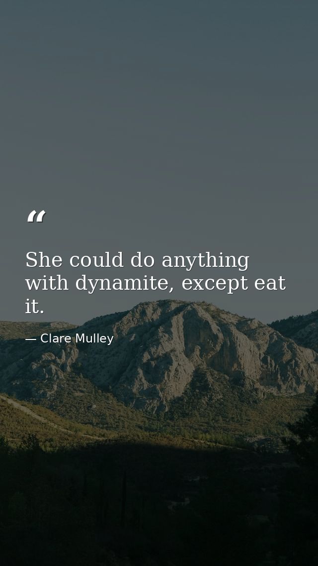 She could do anything with dynamite, except eat it. — Clare Mulley
