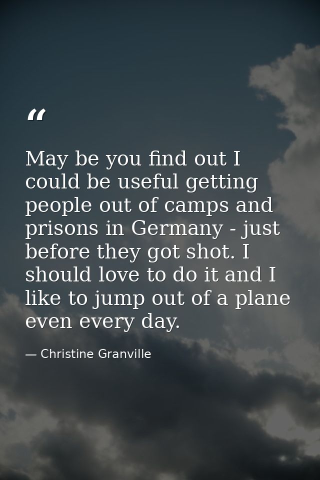 May be you find out I could be useful getting people out of camps and prisons in Germany - just before they got shot. I  — Christine Granville