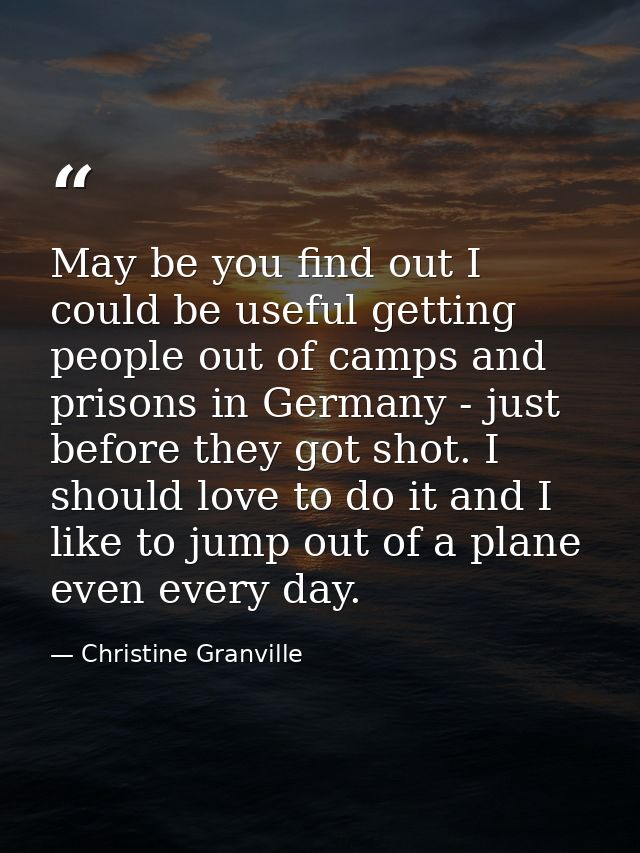 May be you find out I could be useful getting people out of camps and prisons in Germany - just before they got shot. I  — Christine Granville
