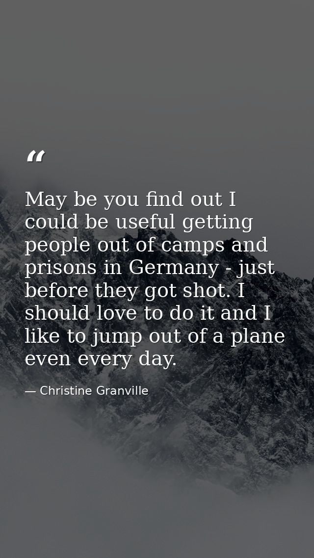 May be you find out I could be useful getting people out of camps and prisons in Germany - just before they got shot. I  — Christine Granville