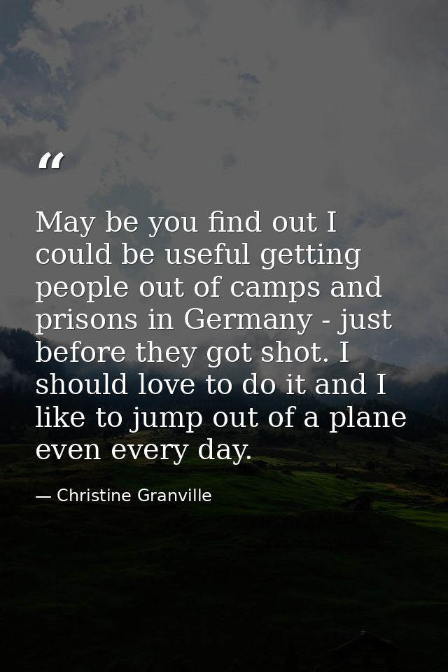 May be you find out I could be useful getting people out of camps and prisons in Germany - just before they got shot. I  — Christine Granville