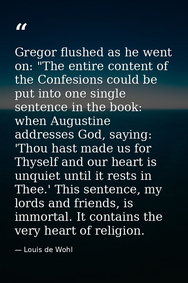 Gregor flushed as he went on: "The entire content of the Confesions could be put into one single sentence in the book: w — Louis de Wohl