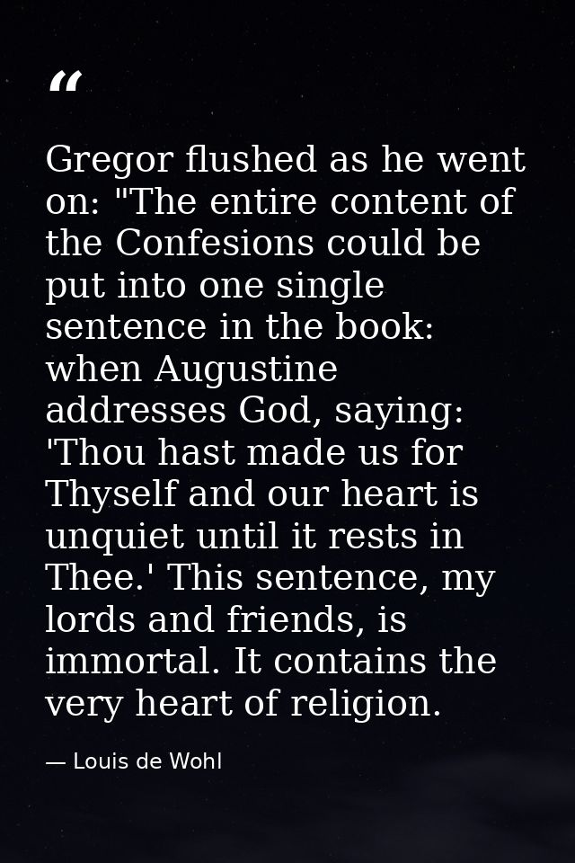 Gregor flushed as he went on: "The entire content of the Confesions could be put into one single sentence in the book: w — Louis de Wohl