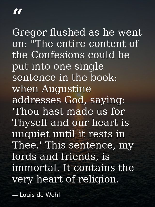 Gregor flushed as he went on: "The entire content of the Confesions could be put into one single sentence in the book: w — Louis de Wohl