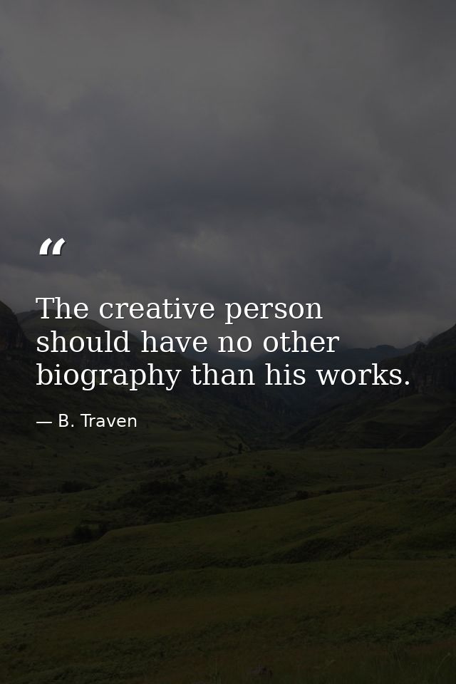 The creative person should have no other biography than his works. — B. Traven