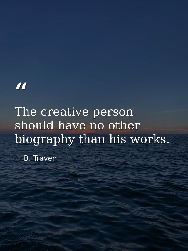 The creative person should have no other biography than his works. — B. Traven
