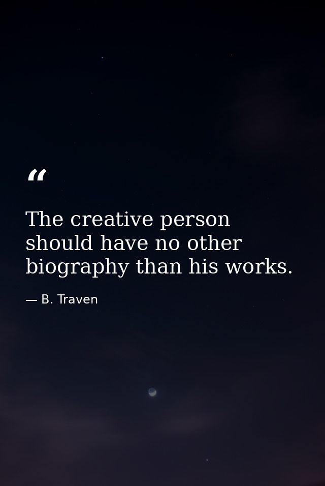 The creative person should have no other biography than his works. — B. Traven