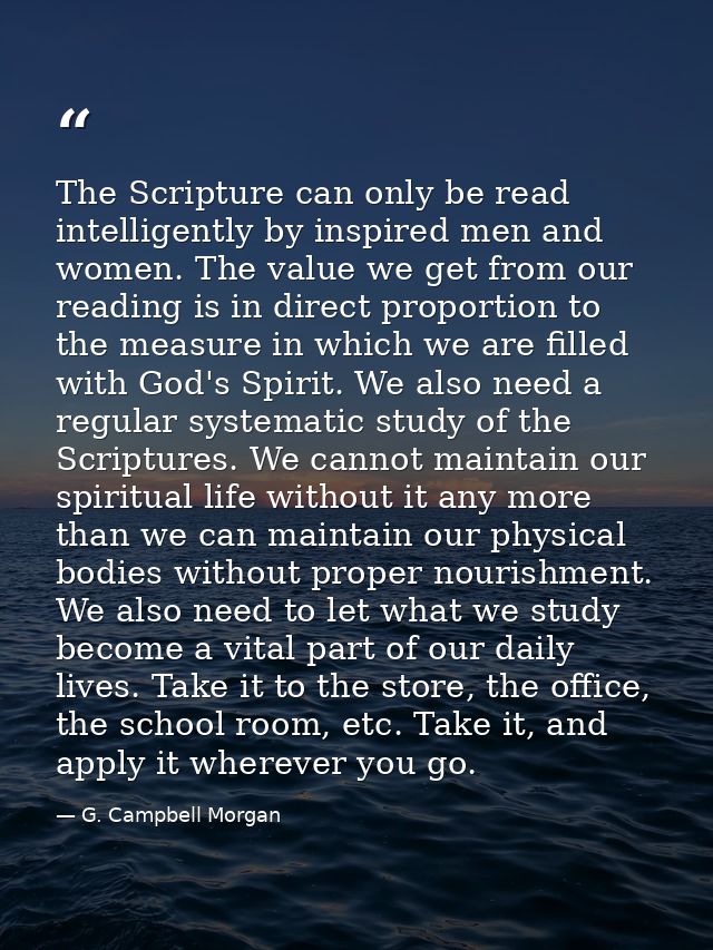 The Scripture can only be read intelligently by inspired men and women. The value we get from our reading is in direct p — G. Campbell Morgan