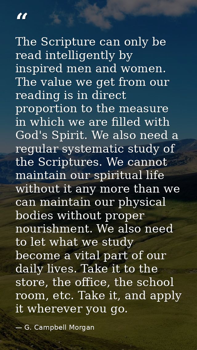 The Scripture can only be read intelligently by inspired men and women. The value we get from our reading is in direct p — G. Campbell Morgan